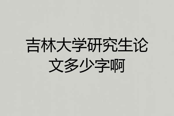 吉林大学研究生论文多少字啊
