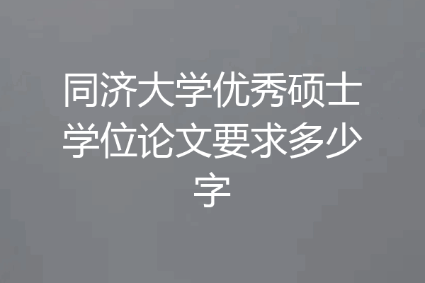 同济大学优秀硕士学位论文要求多少字