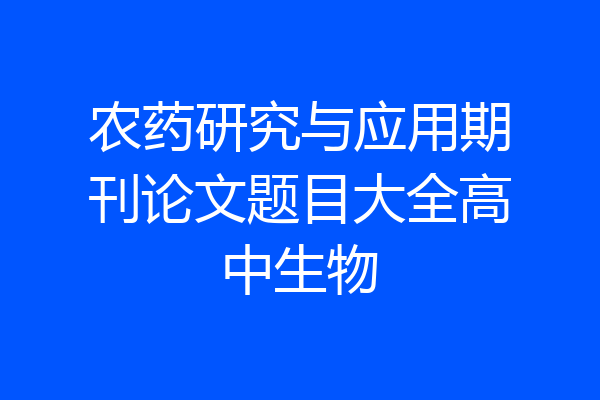 农药研究与应用期刊论文题目大全高中生物