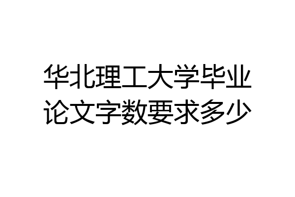华北理工大学毕业论文字数要求多少