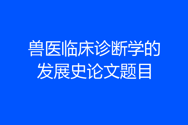 兽医临床诊断学的发展史论文题目