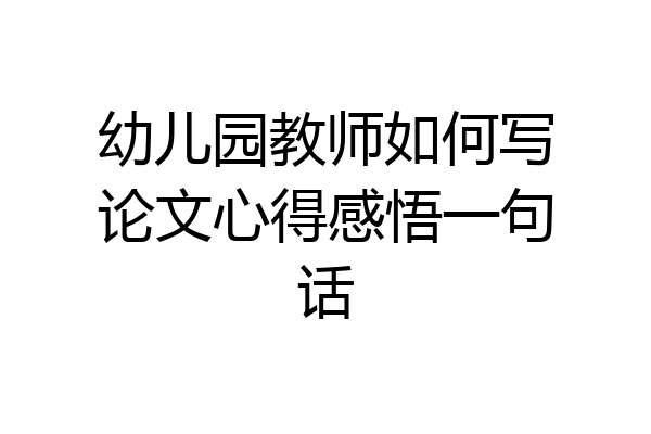 幼儿园教师如何写论文心得感悟一句话