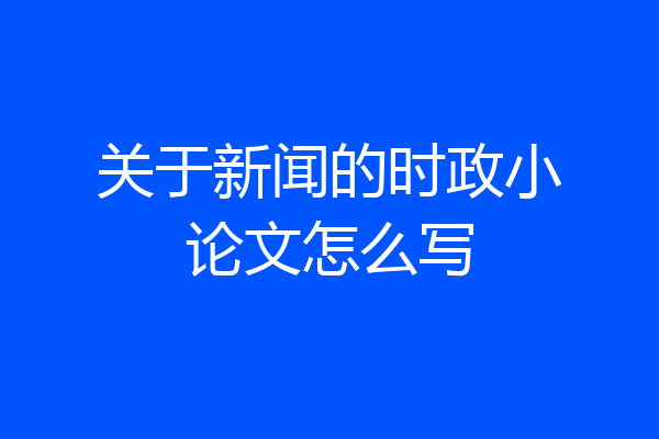 关于新闻的时政小论文怎么写
