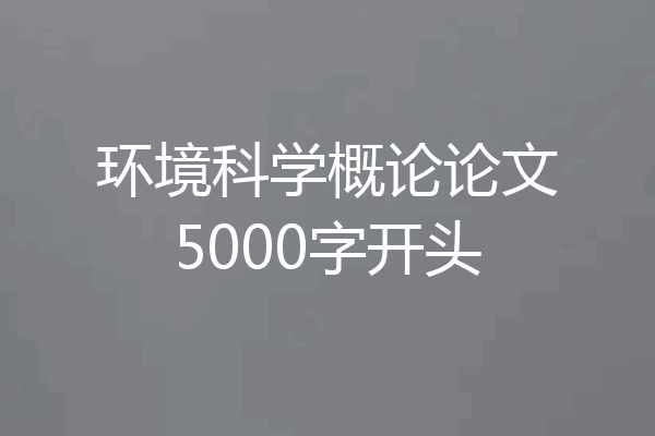 环境科学概论论文5000字开头