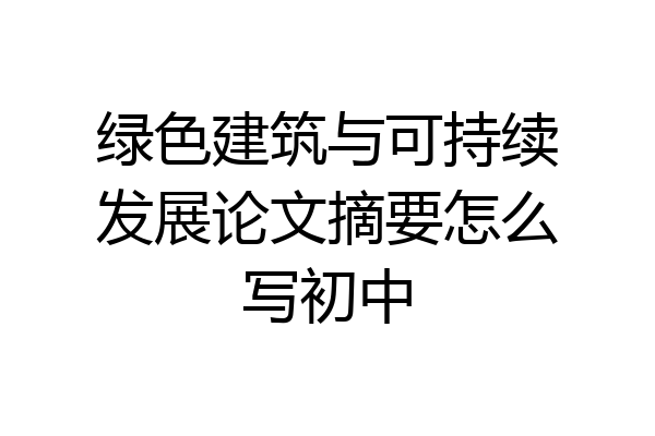 绿色建筑与可持续发展论文摘要怎么写初中