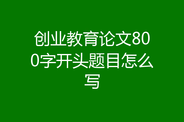 创业教育论文800字开头题目怎么写