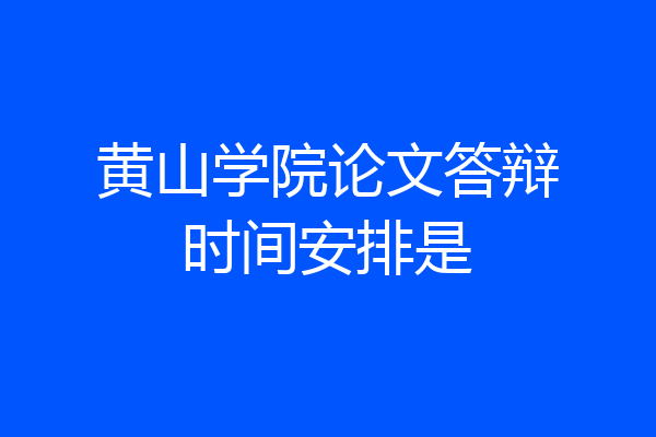 黄山学院论文答辩时间安排是
