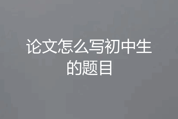 论文怎么写初中生的题目