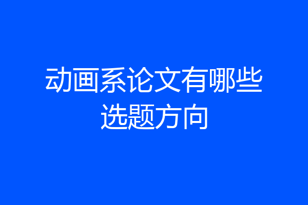 动画系论文有哪些选题方向