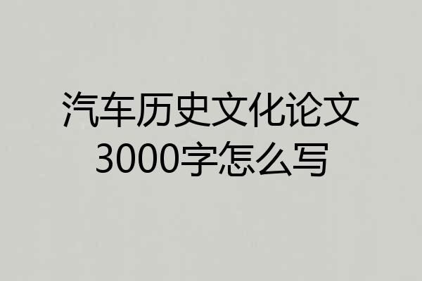 汽车历史文化论文3000字怎么写