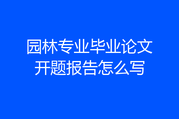 园林专业毕业论文开题报告怎么写