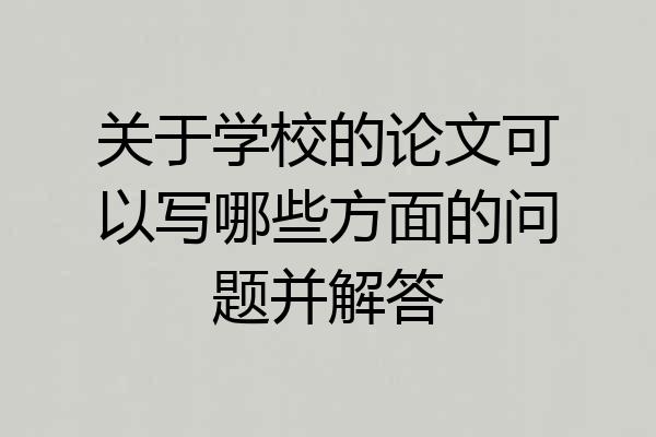 关于学校的论文可以写哪些方面的问题并解答