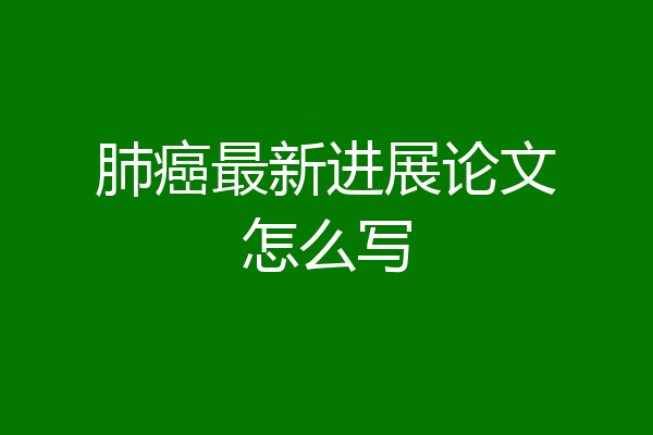 肺癌最新进展论文怎么写