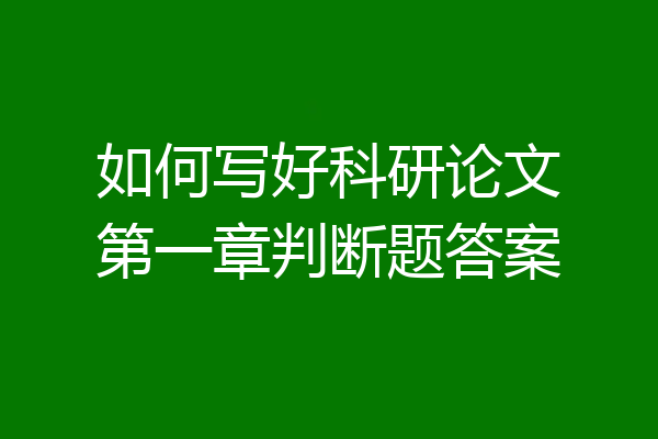 如何写好科研论文第一章判断题答案
