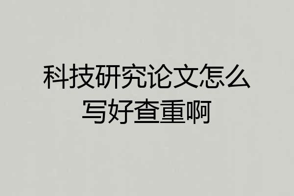 科技研究论文怎么写好查重啊