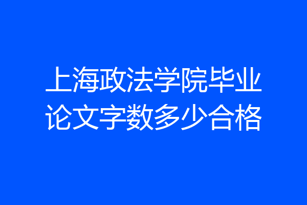 上海政法学院毕业论文字数多少合格