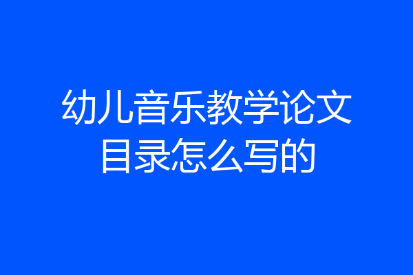 幼儿音乐教学论文目录怎么写的