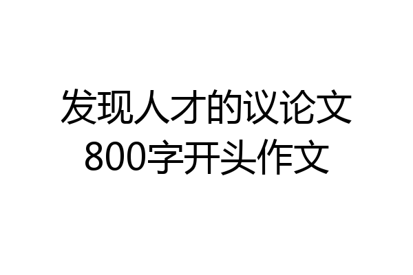 发现人才的议论文800字开头作文