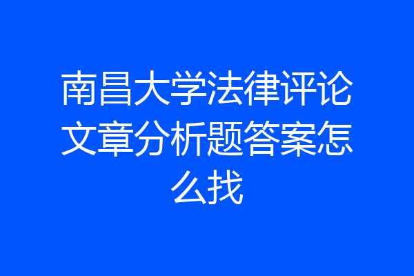 南昌大学法律评论文章分析题答案怎么找