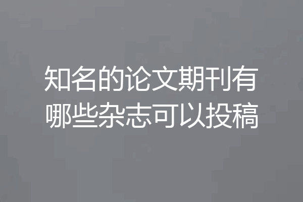 知名的论文期刊有哪些杂志可以投稿