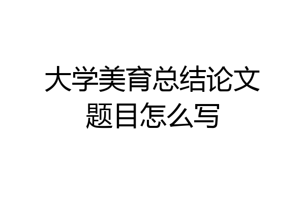 大学美育总结论文题目怎么写