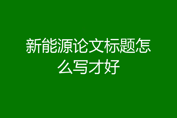 新能源论文标题怎么写才好