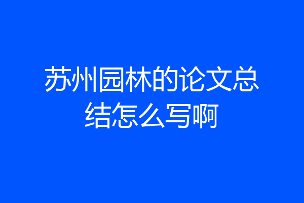 苏州园林的论文总结怎么写啊