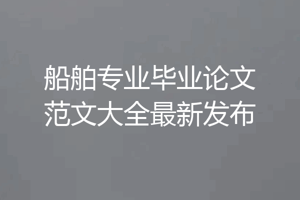 船舶专业毕业论文范文大全最新发布