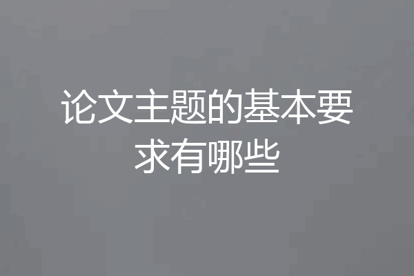论文主题的基本要求有哪些