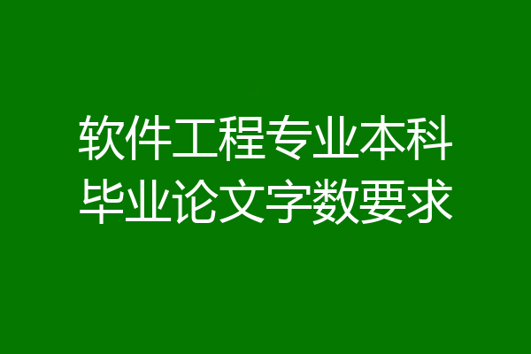 软件工程专业本科毕业论文字数要求