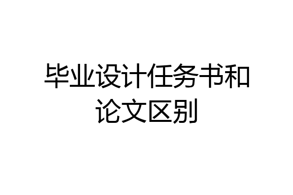 毕业设计任务书和论文区别