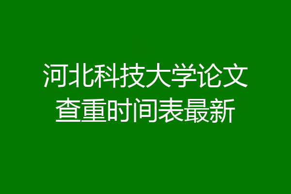 河北科技大学论文查重时间表最新