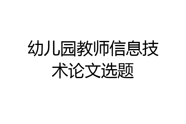 幼儿园教师信息技术论文选题