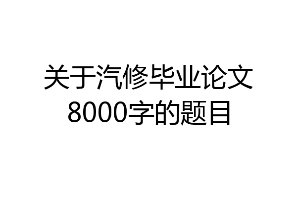 关于汽修毕业论文8000字的题目