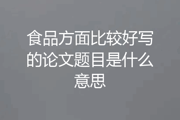 食品方面比较好写的论文题目是什么意思