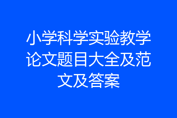 小学科学实验教学论文题目大全及范文及答案