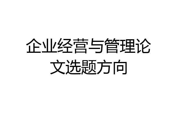 企业经营与管理论文选题方向
