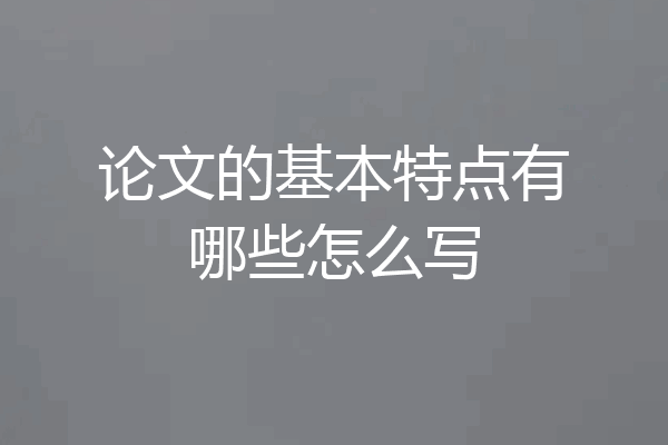 论文的基本特点有哪些怎么写