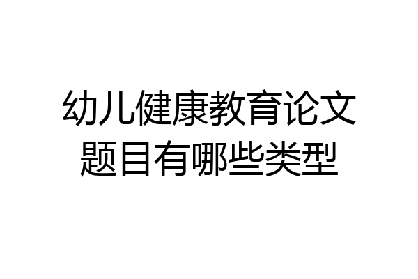 幼儿健康教育论文题目有哪些类型