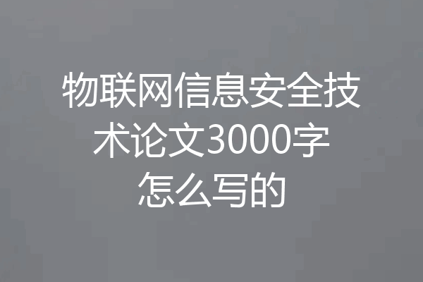 物联网信息安全技术论文3000字怎么写的