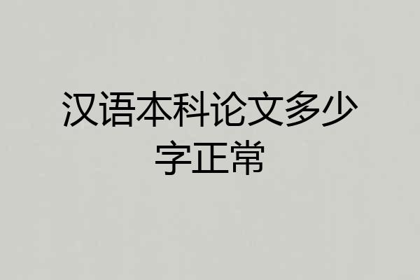 汉语本科论文多少字正常
