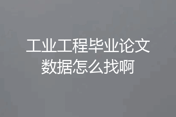工业工程毕业论文数据怎么找啊
