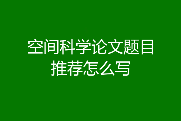 空间科学论文题目推荐怎么写