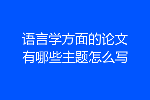 语言学方面的论文有哪些主题怎么写
