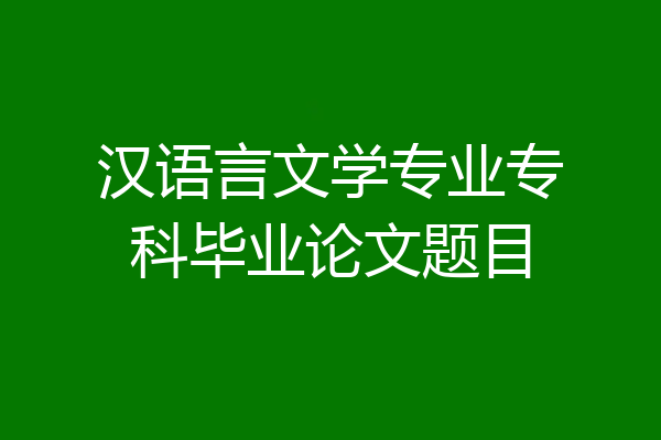 汉语言文学专业专科毕业论文题目
