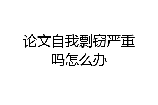 论文自我剽窃严重吗怎么办