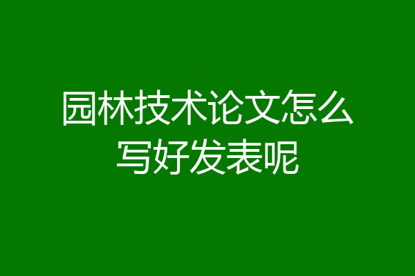 园林技术论文怎么写好发表呢