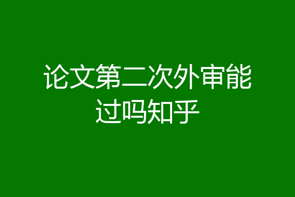 论文第二次外审能过吗知乎