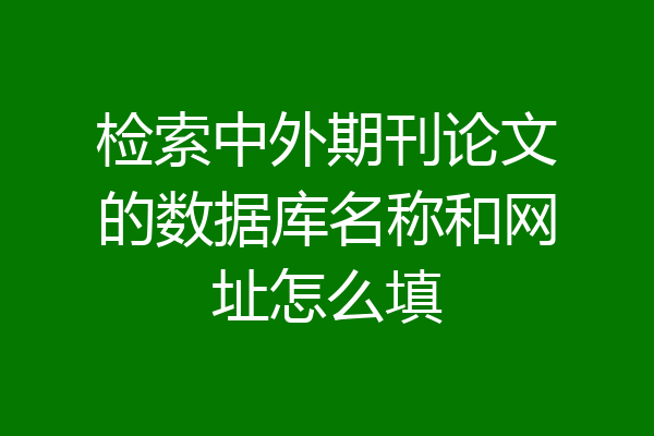 检索中外期刊论文的数据库名称和网址怎么填