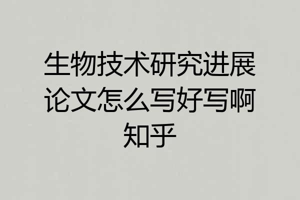 生物技术研究进展论文怎么写好写啊知乎